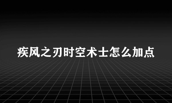 疾风之刃时空术士怎么加点