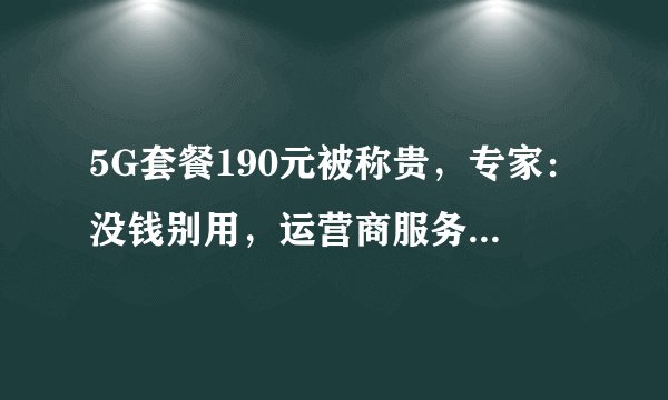 5G套餐190元被称贵，专家：没钱别用，运营商服务本就差异化