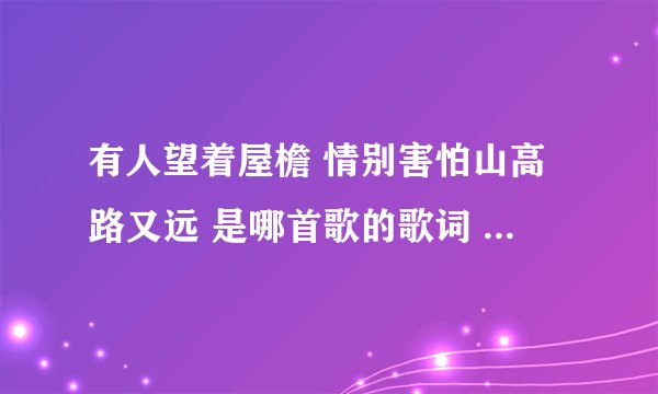 有人望着屋檐 情别害怕山高路又远 是哪首歌的歌词 就是阿狸信燕的内个MV的主题曲，我想找这个歌的歌名