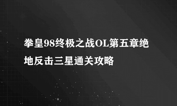 拳皇98终极之战OL第五章绝地反击三星通关攻略