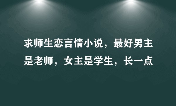 求师生恋言情小说，最好男主是老师，女主是学生，长一点