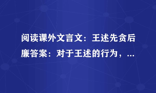 阅读课外文言文：王述先贪后廉答案：对于王述的行为，作者的观点是怎样的