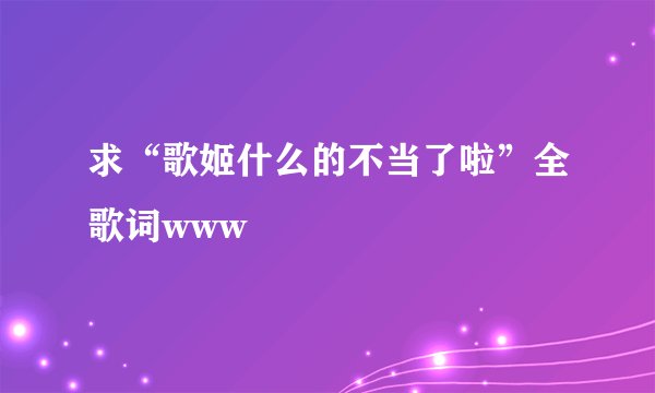 求“歌姬什么的不当了啦”全歌词www