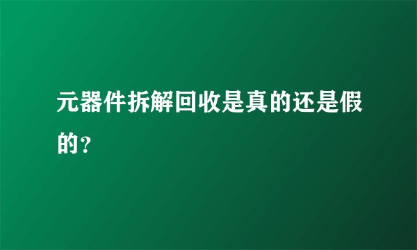 元器件拆解回收是真的还是假的？
