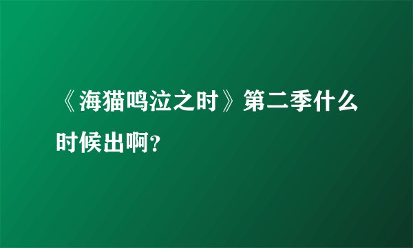 《海猫鸣泣之时》第二季什么时候出啊？