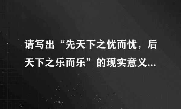 请写出“先天下之忧而忧，后天下之乐而乐”的现实意义。（30字左右）