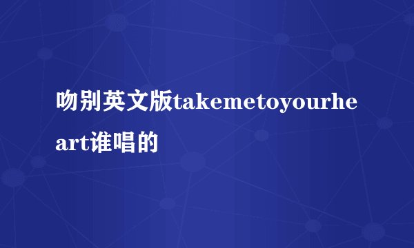 吻别英文版takemetoyourheart谁唱的