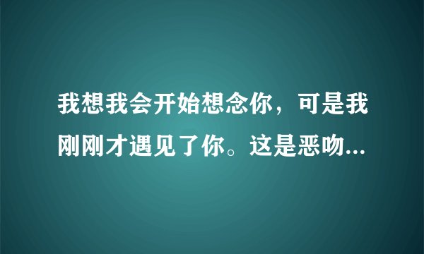 我想我会开始想念你，可是我刚刚才遇见了你。这是恶吻里的歌，歌名是什么？演唱的是谁？