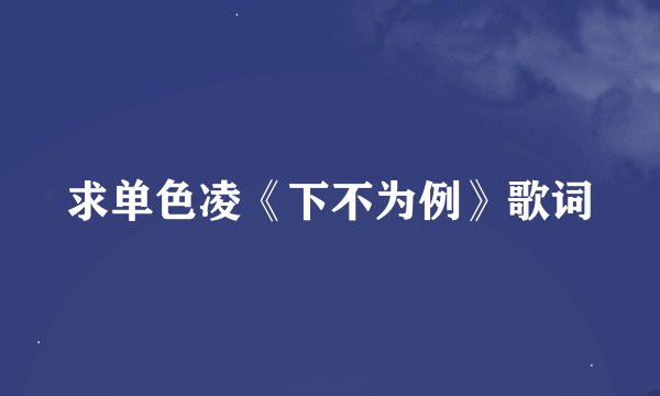求单色凌《下不为例》歌词