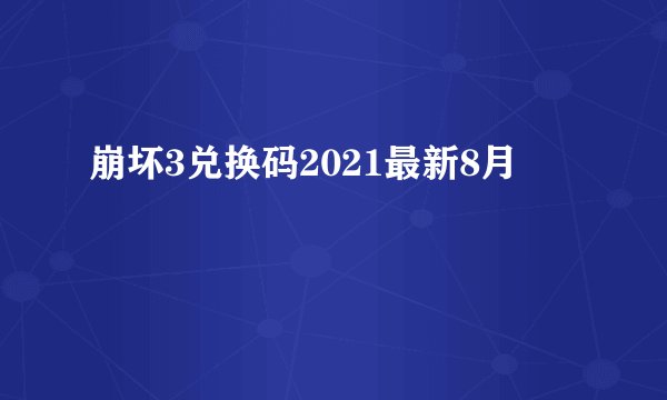 崩坏3兑换码2021最新8月