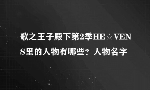 歌之王子殿下第2季HE☆VENS里的人物有哪些？人物名字