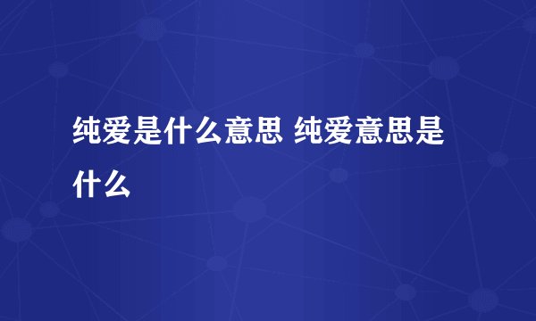 纯爱是什么意思 纯爱意思是什么