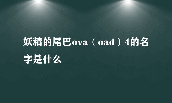 妖精的尾巴ova（oad）4的名字是什么