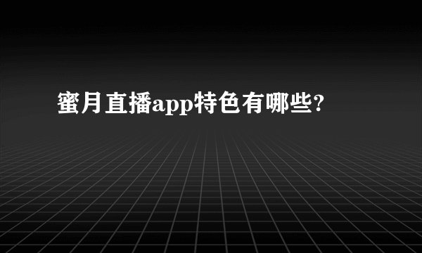蜜月直播app特色有哪些?