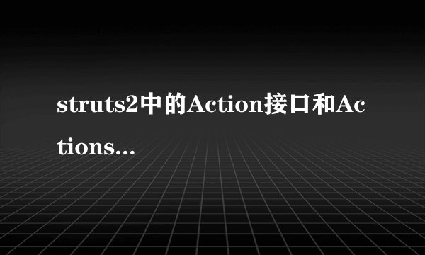 struts2中的Action接口和Actionsupport接口各有什么作用