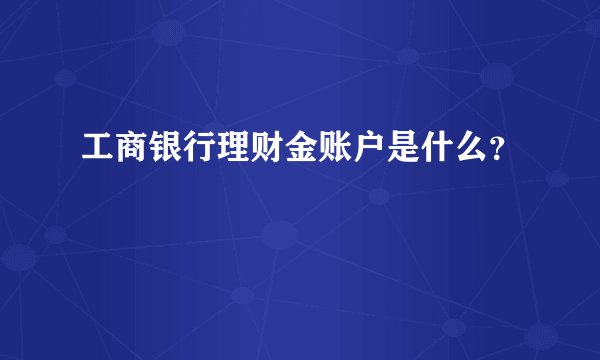 工商银行理财金账户是什么？