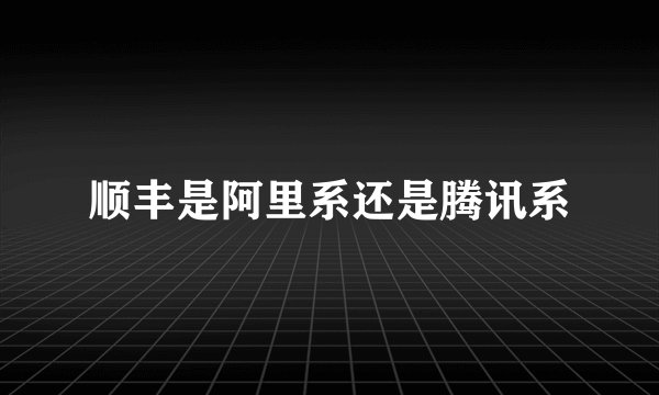 顺丰是阿里系还是腾讯系