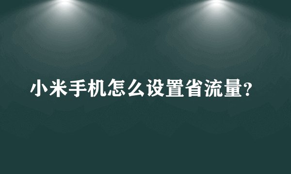 小米手机怎么设置省流量?
