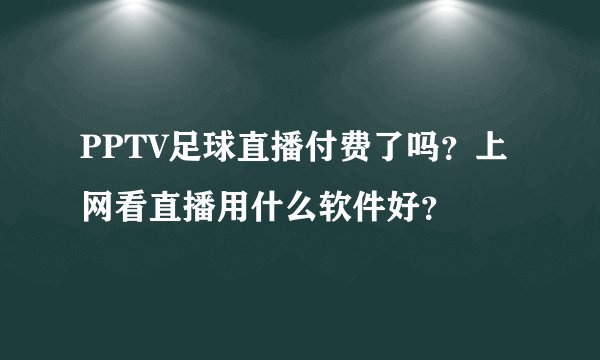PPTV足球直播付费了吗？上网看直播用什么软件好？