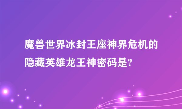 魔兽世界冰封王座神界危机的隐藏英雄龙王神密码是?