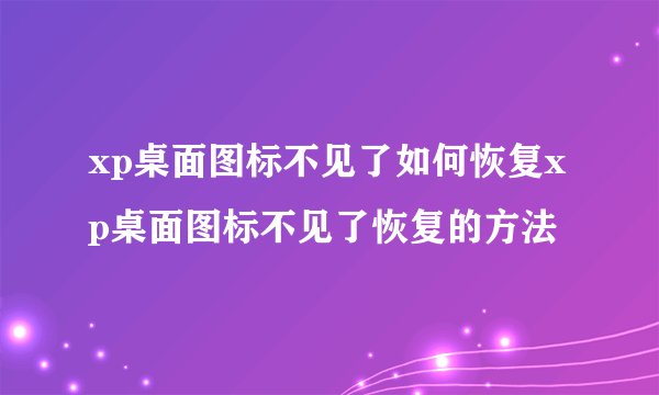 xp桌面图标不见了如何恢复xp桌面图标不见了恢复的方法