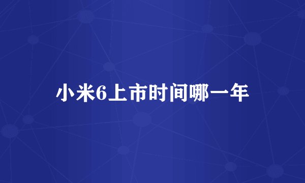 小米6上市时间哪一年