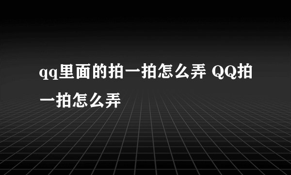 qq里面的拍一拍怎么弄 QQ拍一拍怎么弄