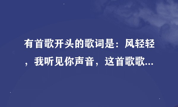 有首歌开头的歌词是：风轻轻，我听见你声音，这首歌歌名叫什么啊？