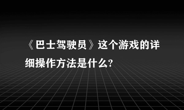 《巴士驾驶员》这个游戏的详细操作方法是什么?
