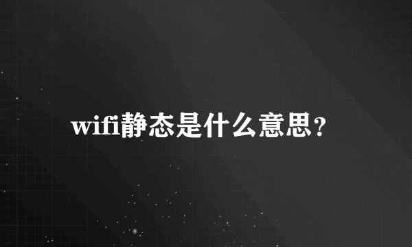 wifi静态是什么意思？