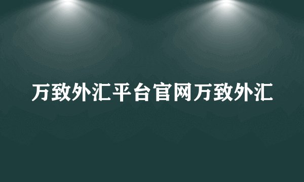 万致外汇平台官网万致外汇
