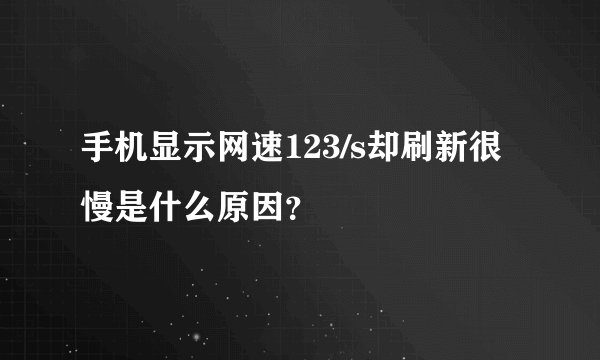 手机显示网速123/s却刷新很慢是什么原因?