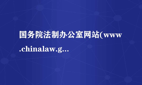 国务院法制办公室网站(www.chinalaw.gov.cn)