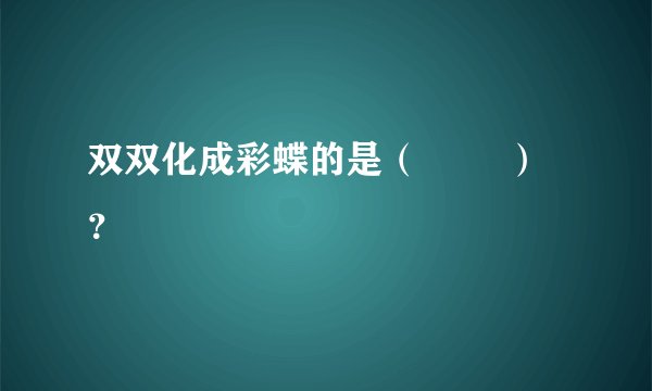 双双化成彩蝶的是（        ）？