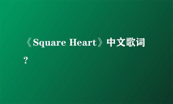 《Square Heart》中文歌词？