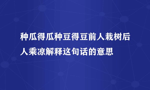 种瓜得瓜种豆得豆前人栽树后人乘凉解释这句话的意思