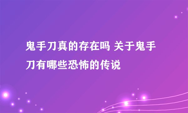 鬼手刀真的存在吗 关于鬼手刀有哪些恐怖的传说