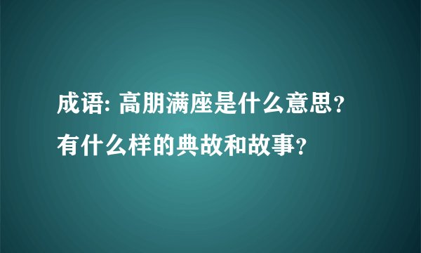 成语: 高朋满座是什么意思？有什么样的典故和故事？