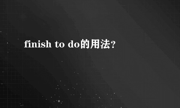 finish to do的用法？