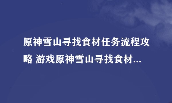 原神雪山寻找食材任务流程攻略 游戏原神雪山寻找食材任务流程攻略