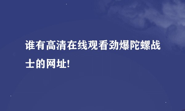 谁有高清在线观看劲爆陀螺战士的网址!