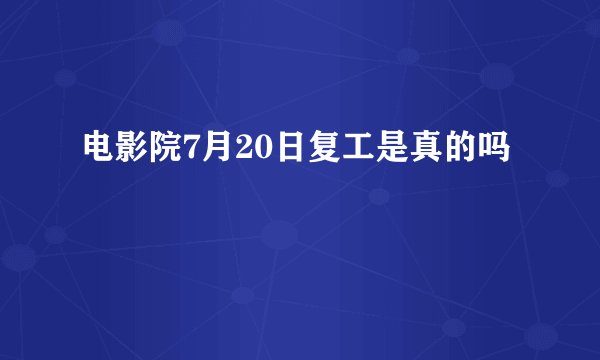 电影院7月20日复工是真的吗