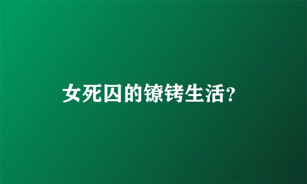 女死囚的镣铐生活？