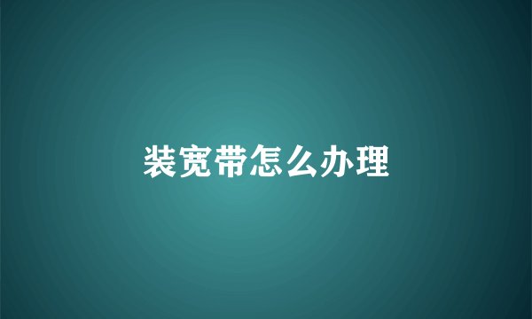 装宽带怎么办理