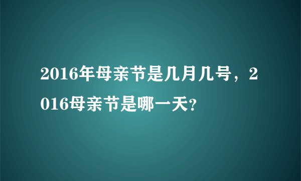 2016年母亲节是几月几号，2016母亲节是哪一天？