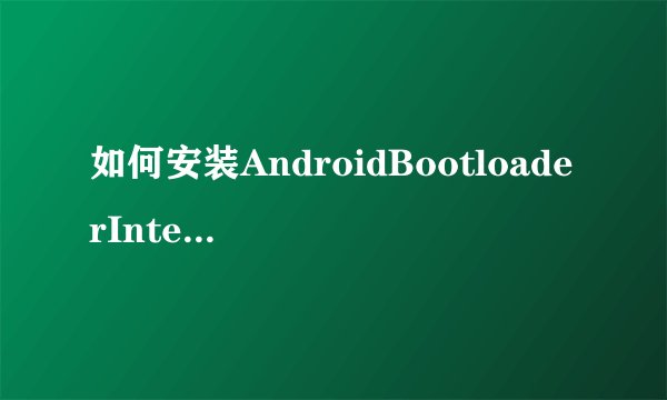 如何安装AndroidBootloaderInterface驱动？
