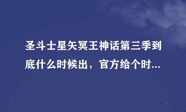 圣斗士星矢冥王神话第三季到底什么时候出，官方给个时间啊！不要让我们漫无目的的等啊