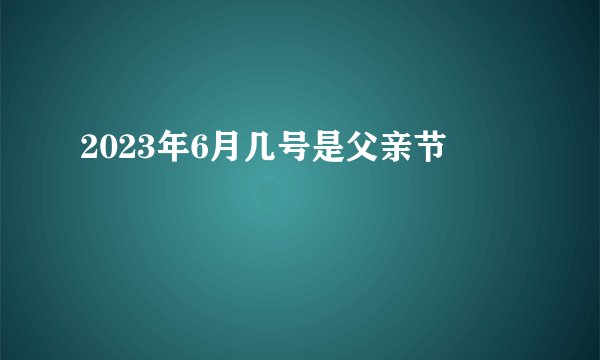 2023年6月几号是父亲节