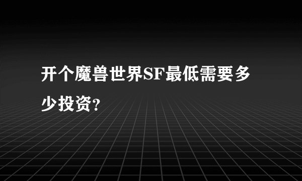 开个魔兽世界SF最低需要多少投资？