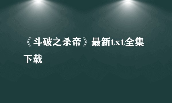 《斗破之杀帝》最新txt全集下载